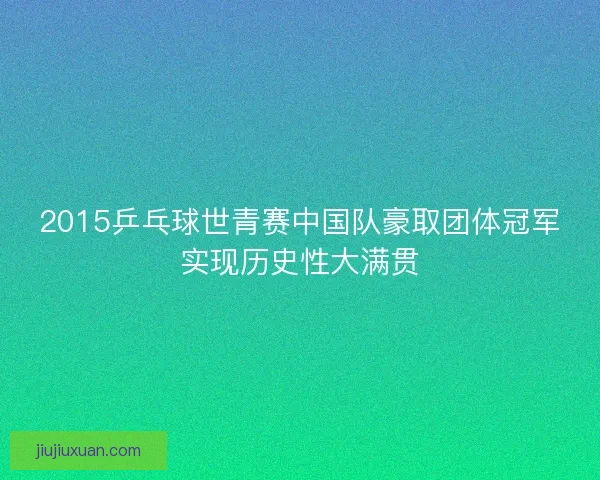 2015乒乓球世青赛中国队豪取团体冠军实现历史性大满贯