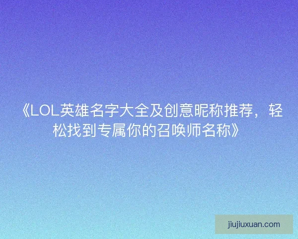 《LOL英雄名字大全及创意昵称推荐，轻松找到专属你的召唤师名称》