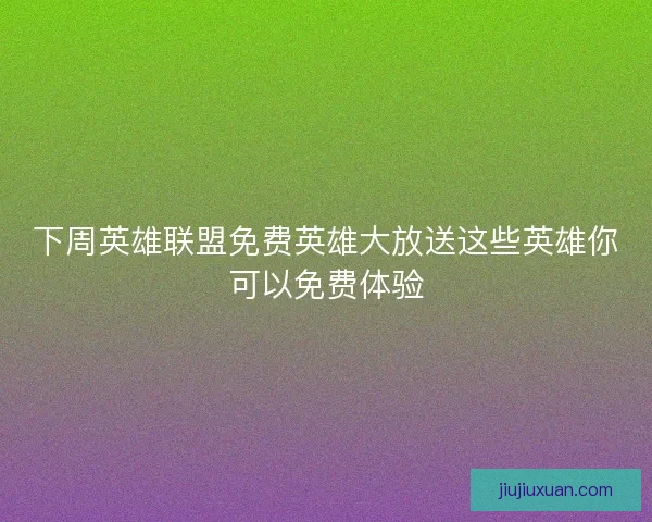 下周英雄联盟免费英雄大放送这些英雄你可以免费体验