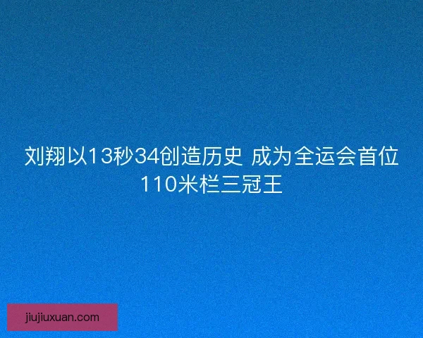 刘翔以13秒34创造历史 成为全运会首位110米栏三冠王 刘翔以13秒34创造历史 成为全运会首位110米栏三冠王