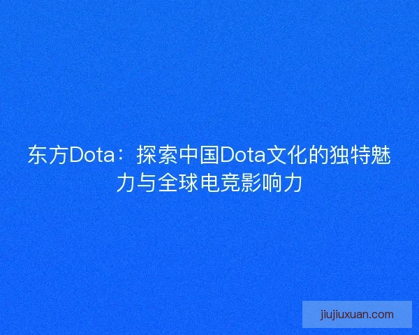 东方Dota:探索中国Dota文化的独特魅力与全球电竞影响力 东方Dota:探索中国Dota文化的独特魅力与全球电竞影响力