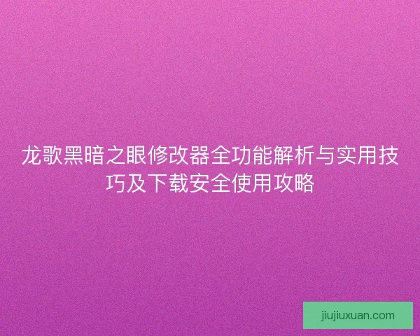 龙歌黑暗之眼修改器全功能解析与实用技巧及下载安全使用攻略 龙歌黑暗之眼修改器全功能解析与实用技巧及下载安全使用攻略