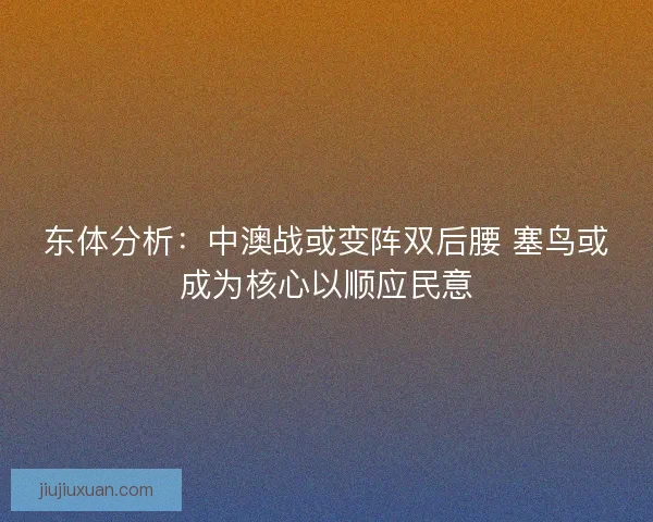 东体分析：中澳战或变阵双后腰 塞鸟或成为核心以顺应民意