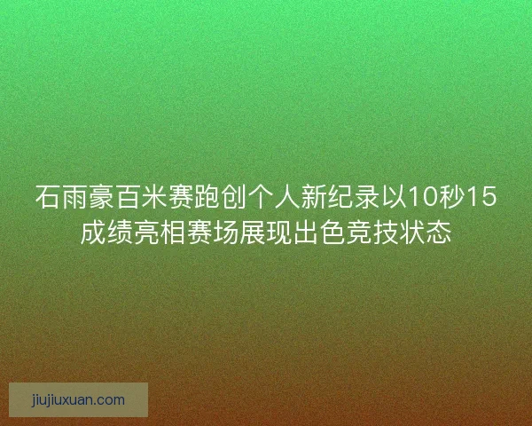 石雨豪百米赛跑创个人新纪录以10秒15成绩亮相赛场展现出色竞技状态 石雨豪百米赛跑创个人新纪录以10秒15成绩亮相赛场展现出色竞技状态