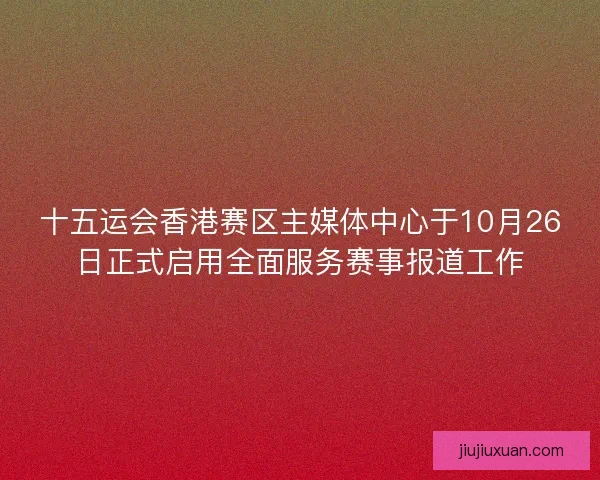 十五运会香港赛区主媒体中心于10月26日正式启用全面服务赛事报道工作 十五运会香港赛区主媒体中心于10月26日正式启用全面服务赛事报道工作