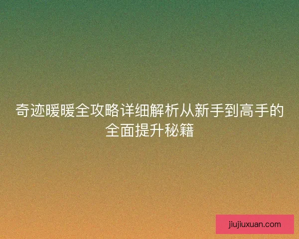 奇迹暖暖全攻略详细解析从新手到高手的全面提升秘籍 奇迹暖暖全攻略详细解析从新手到高手的全面提升秘籍