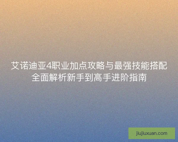 艾诺迪亚4职业加点攻略与最强技能搭配全面解析新手到高手进阶指南 艾诺迪亚4职业加点攻略与最强技能搭配全面解析新手到高手进阶指南